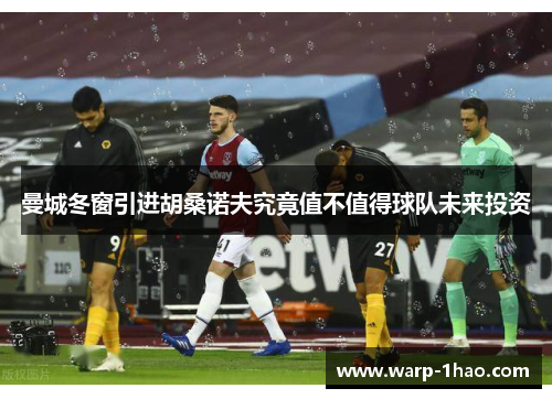 曼城冬窗引进胡桑诺夫究竟值不值得球队未来投资