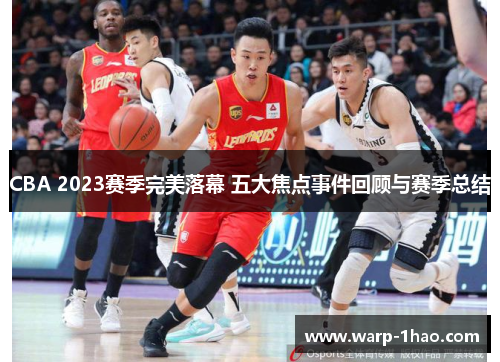 CBA 2023赛季完美落幕 五大焦点事件回顾与赛季总结