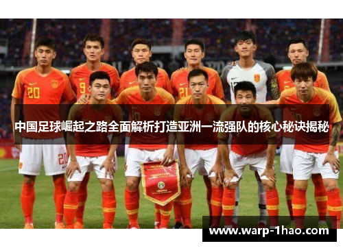 中国足球崛起之路全面解析打造亚洲一流强队的核心秘诀揭秘