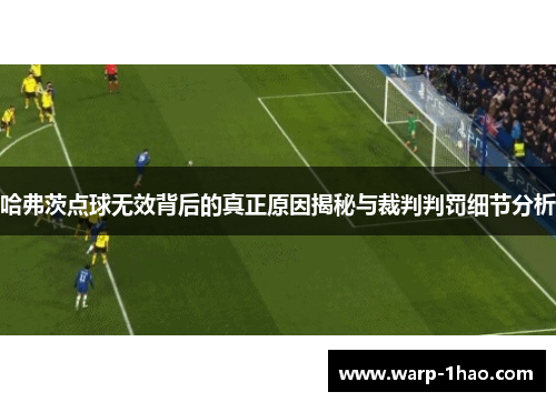 哈弗茨点球无效背后的真正原因揭秘与裁判判罚细节分析
