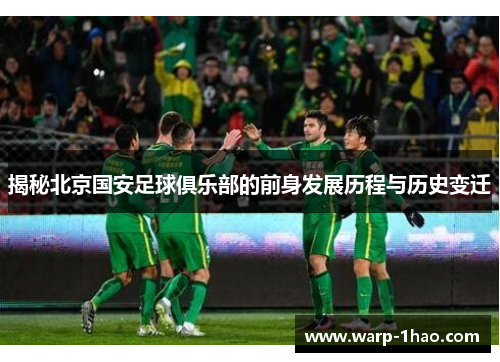 揭秘北京国安足球俱乐部的前身发展历程与历史变迁