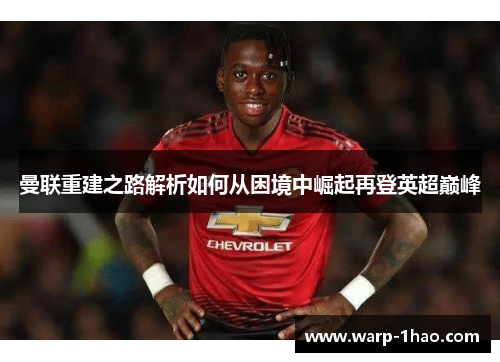 曼联重建之路解析如何从困境中崛起再登英超巅峰 曼联重建之路解析如何从困境中崛起再登英超巅峰