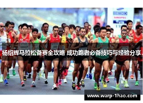 杨绍辉马拉松备赛全攻略 成功跑者必备技巧与经验分享