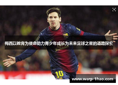 梅西以教育为使命助力青少年成长为未来足球之星的道路探索 梅西以教育为使命助力青少年成长为未来足球之星的道路探索