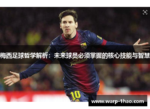梅西足球哲学解析：未来球员必须掌握的核心技能与智慧