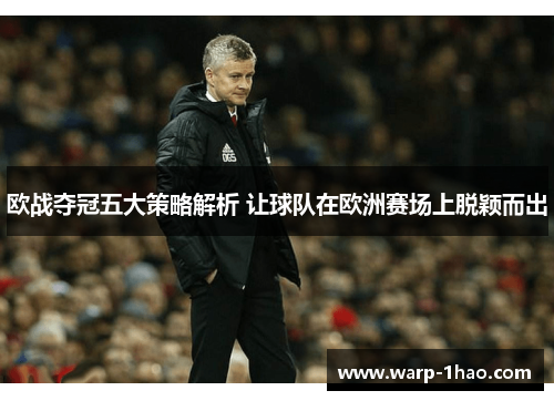 欧战夺冠五大策略解析 让球队在欧洲赛场上脱颖而出 欧战夺冠五大策略解析 让球队在欧洲赛场上脱颖而出