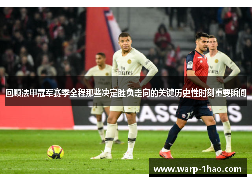 回顾法甲冠军赛季全程那些决定胜负走向的关键历史性时刻重要瞬间