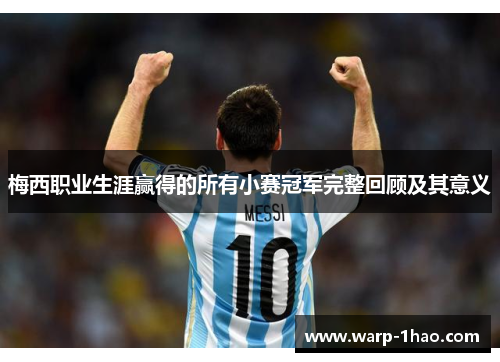 梅西职业生涯赢得的所有小赛冠军完整回顾及其意义