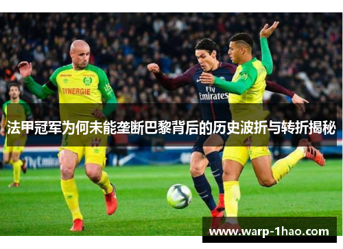 法甲冠军为何未能垄断巴黎背后的历史波折与转折揭秘 法甲冠军为何未能垄断巴黎背后的历史波折与转折揭秘