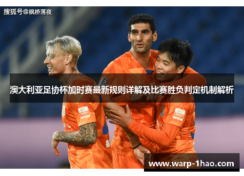 澳大利亚足协杯加时赛最新规则详解及比赛胜负判定机制解析