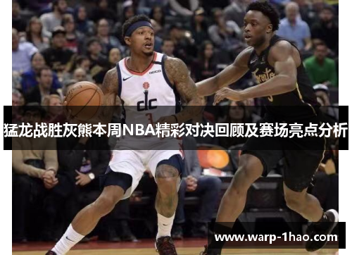 猛龙战胜灰熊本周NBA精彩对决回顾及赛场亮点分析