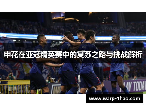 申花在亚冠精英赛中的复苏之路与挑战解析 申花在亚冠精英赛中的复苏之路与挑战解析
