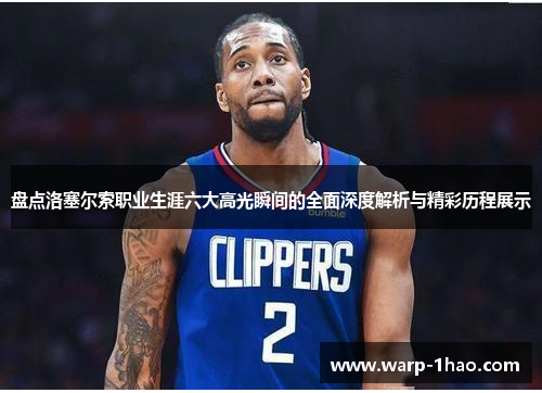 盘点洛塞尔索职业生涯六大高光瞬间的全面深度解析与精彩历程展示 盘点洛塞尔索职业生涯六大高光瞬间的全面深度解析与精彩历程展示