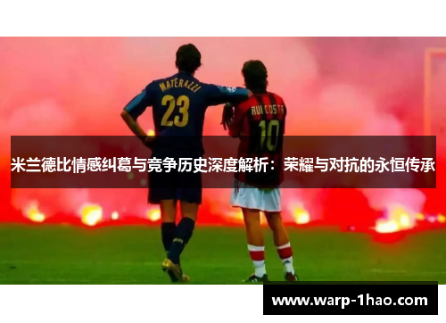 米兰德比情感纠葛与竞争历史深度解析：荣耀与对抗的永恒传承