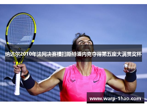 纳达尔2010年法网决赛横扫斯特潘内克夺得第五座大满贯奖杯