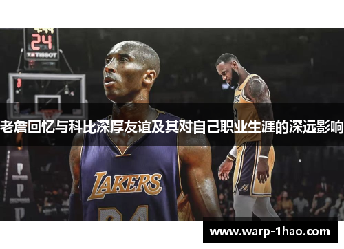 老詹回忆与科比深厚友谊及其对自己职业生涯的深远影响 老詹回忆与科比深厚友谊及其对自己职业生涯的深远影响