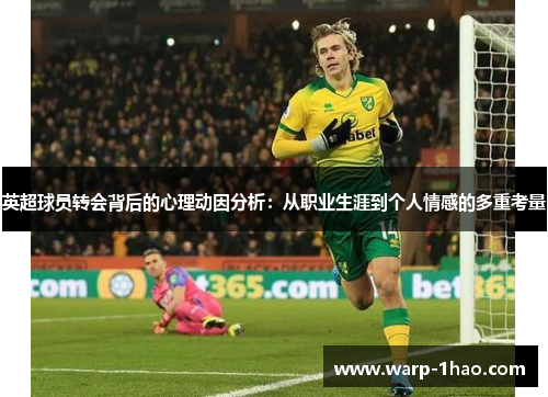 英超球员转会背后的心理动因分析:从职业生涯到个人情感的多重考量 英超球员转会背后的心理动因分析:从职业生涯到个人情感的多重考量