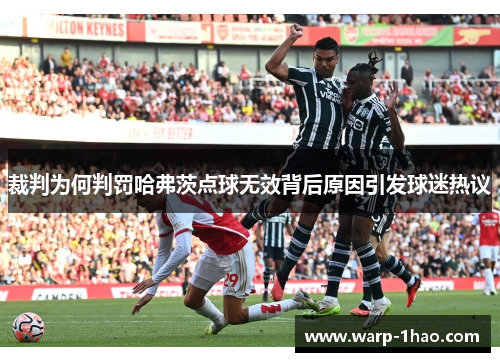 裁判为何判罚哈弗茨点球无效背后原因引发球迷热议