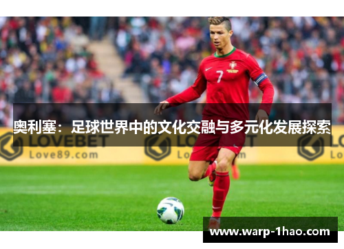 奥利塞:足球世界中的文化交融与多元化发展探索 奥利塞:足球世界中的文化交融与多元化发展探索