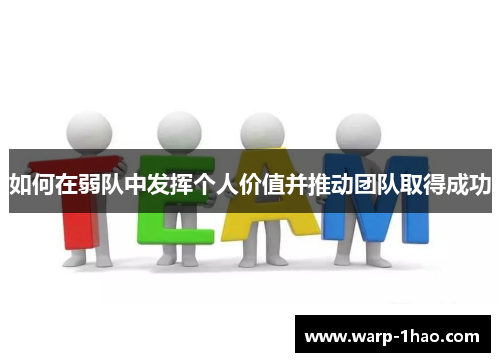 如何在弱队中发挥个人价值并推动团队取得成功 如何在弱队中发挥个人价值并推动团队取得成功