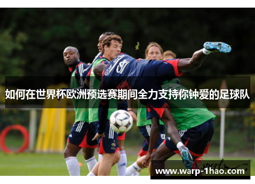 如何在世界杯欧洲预选赛期间全力支持你钟爱的足球队 如何在世界杯欧洲预选赛期间全力支持你钟爱的足球队