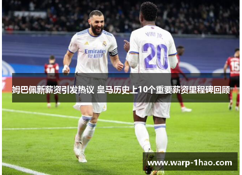 姆巴佩新薪资引发热议 皇马历史上10个重要薪资里程碑回顾