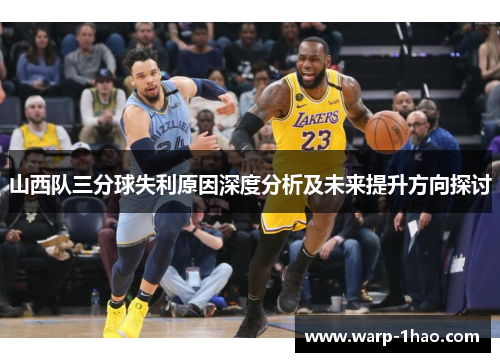 山西队三分球失利原因深度分析及未来提升方向探讨 山西队三分球失利原因深度分析及未来提升方向探讨