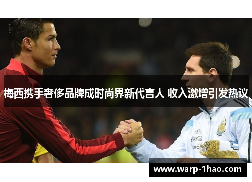 梅西携手奢侈品牌成时尚界新代言人 收入激增引发热议