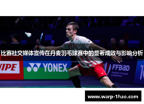 比赛社交媒体宣传在丹麦羽毛球赛中的显著成效与影响分析