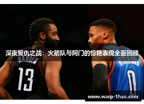 深夜复仇之战：火箭队与阿门的惊艳表现全面回顾