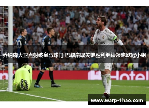 乔纳森大卫点射破皇马球门 巴黎豪取关键胜利继续领跑欧冠小组