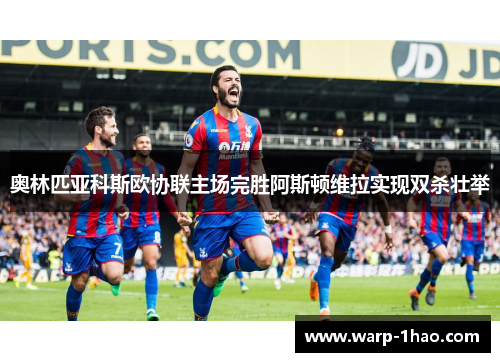 奥林匹亚科斯欧协联主场完胜阿斯顿维拉实现双杀壮举