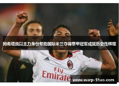 姆希塔良以主力身份帮助国际米兰夺得意甲冠军成就历史性辉煌