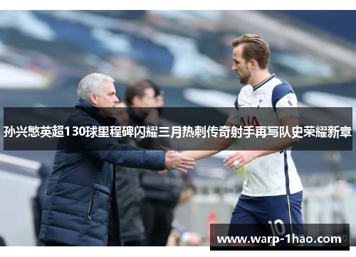 孙兴慜英超130球里程碑闪耀三月热刺传奇射手再写队史荣耀新章