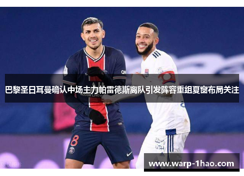 巴黎圣日耳曼确认中场主力帕雷德斯离队引发阵容重组夏窗布局关注