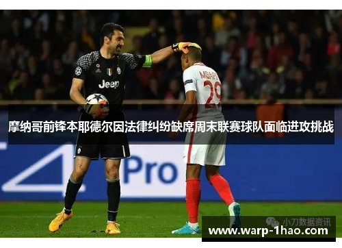 摩纳哥前锋本耶德尔因法律纠纷缺席周末联赛球队面临进攻挑战