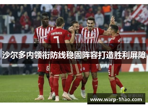 沙尔多内领衔防线稳固阵容打造胜利屏障