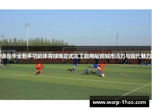 温哥华全新多功能体育球场正式完工启用展现城市活力与现代魅力