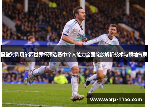 福登对阵切尔西世界杯预选赛中个人能力全面绽放解析技术与领袖气质