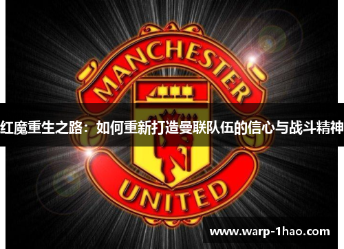 红魔重生之路：如何重新打造曼联队伍的信心与战斗精神