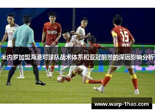 米内罗加盟海港对球队战术体系和亚冠前景的深远影响分析