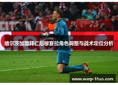 维尔茨加盟拜仁后穆夏拉角色调整与战术定位分析