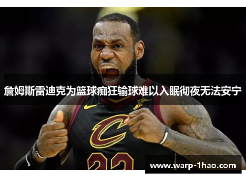 詹姆斯雷迪克为篮球痴狂输球难以入眠彻夜无法安宁