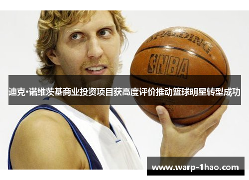 迪克·诺维茨基商业投资项目获高度评价推动篮球明星转型成功