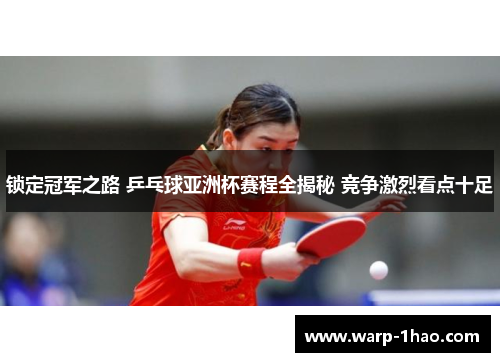 锁定冠军之路 乒乓球亚洲杯赛程全揭秘 竞争激烈看点十足 锁定冠军之路 乒乓球亚洲杯赛程全揭秘 竞争激烈看点十足