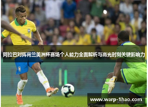 阿拉巴对阵荷兰美洲杯赛场个人能力全面解析与高光时刻关键影响力 阿拉巴对阵荷兰美洲杯赛场个人能力全面解析与高光时刻关键影响力