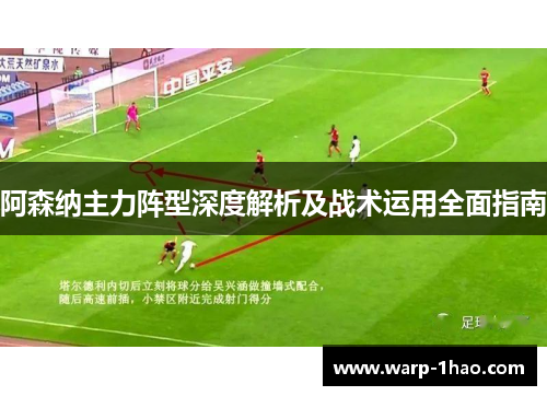 阿森纳主力阵型深度解析及战术运用全面指南 阿森纳主力阵型深度解析及战术运用全面指南